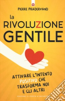 La rivoluzione gentile. Attivare l'intento positivo che trasforma noi e gli altri libro di Pradervand Pierre