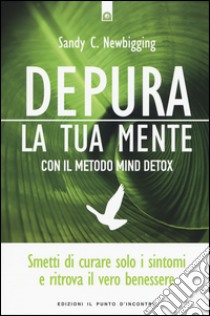 Depura la tua mente con il metodo Mind Detox libro di Newbigging Sandy C.