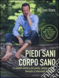 Piedi sani, corpo sano. La salute olistica del piede, senza solette, farmaci o interventi chirurgici libro di Stark Carsten