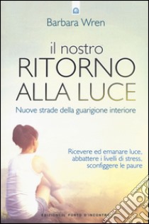 Il nostro ritorno alla luce. Nuove strade della guarigione interiore libro di Wren Barbara