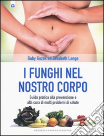 I funghi nel nostro corpo. Guida pratica alla prevenzione e alla cura di molti problemi di salute libro di Guzek Gaby; Lange Elisabeth