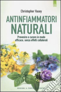 Antinfiammatori naturali. Prevenire e curare in modo efficace, senza effetti collaterali libro di Vasey Christopher