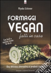 Formaggi vegan fatti in casa. Una deliziosa alternativa ai prodotti caseari libro di Schinner Miyoko