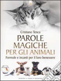 Parole magiche per gli animali. Formule e incanti per il loro benessere libro di Tenca Cristiano