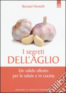 I segreti dell'aglio. Un valido alleato per la salute e in cucina libro di Montelh Bernard