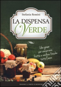 La dispensa verde. Idee green per conservare frutta e verdura fresche tutto l'anno libro di Rossini Stefania