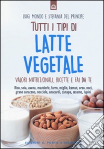 Tutti i tipi di latte vegetale. Valori nutrizionali, ricette e fai da te libro di Mondo Luigi; Del Principe Stefania