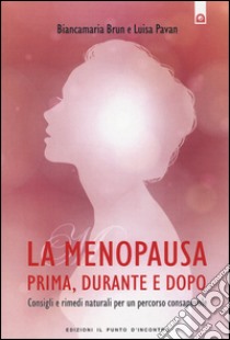 La menopausa prima, durante e dopo. Consigli e rimedi naturali per un percorso consapevole libro di Brun Biancamaria; Pavan Luisa