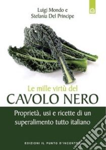 Le mille virtù del cavolo nero. Proprietà, usi e ricette di un superalimento tutto italiano libro di Mondo Luigi; Del Principe Stefania