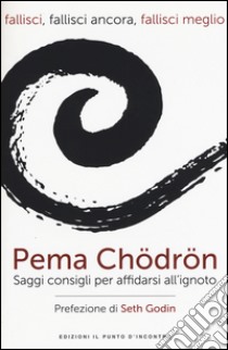 Fallisci, fallisci ancora, fallisci meglio. Saggi consigli per affidarsi all'ignoto. Nuova ediz. libro di Chödrön Pema