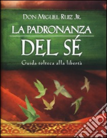 La padronanza del sé. Guida tolteca alla libertà libro di Ruiz Miguel jr.