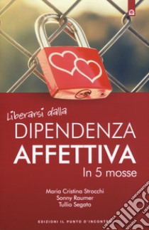 Liberarsi dalla dipendenza affettiva in 5 mosse libro di Strocchi Maria Cristina; Raumer Sonny; Segato Tullio