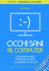 Occhi sani al computer. Come risolvere i problemi di vista e allenare gli occhi libro di Angart Leo