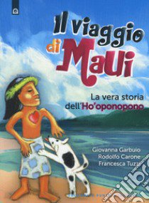 Il viaggio di Maui. La vera storia dell'Ho'oponopono libro di Garbuio Giovanna; Carone Rodolfo; Tuzzi Francesca