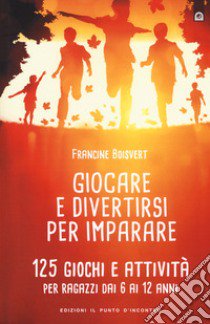 Giocare e divertirsi per imparare. 125 giochi e attività per bambini e ragazzi da 6 ai 12 anni libro di Boisvert Francine