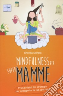 Mindfulness per supermamme. Prendi fiato! 65 strategie per alleggerire la tua giornata libro di Moralis Shonda