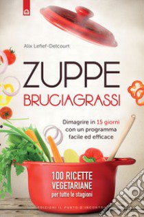 Zuppe bruciagrassi. Dimagrire in 15 giorni con un programma facile ed efficace. 100 ricette veg per tutte le stagioni libro di Delcourt Alice