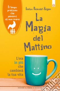 La magia del mattino. L'ora in più che cambierà la tua vita. Il tempo prezioso che pensavi di non avere. Nuova ediz. libro di Beaudet-Regen Isalou