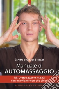 Manuale di automassaggio. Ritrovare salute e vitalità con le antiche tecniche cinesi libro di Stettler Olivier; Stettler Sandra