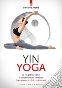 Yin yoga. La via gentile verso il proprio centro interiore. Con 46 esercizi dolci e rilassanti libro di Arend Stefanie