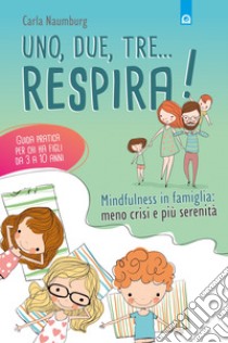 Uno, due, tre... respira! Mindfulness in famiglia: meno crisi e più serenità. Guida pratica per chi ha figli da 3 a 10 anni libro di Naumburg Carla