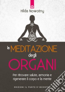 La meditazione degli organi. Per ritrovare salute, armonia e rigenerare il corpo e la mente. Nuova ediz. libro di Nowotny Hilda