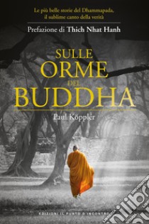 Sulle orme del Buddha. Le più belle storie del Dhammapada, il sublime canto della verità. Nuova ediz. libro di Köppler Paul