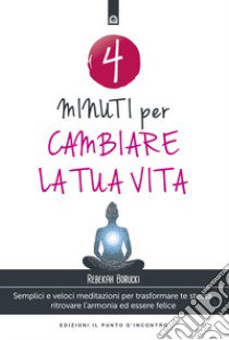 4 minuti per cambiare la tua vita. Semplici e veloci meditazioni per trasformare te stessa, ritrovare l'armonia ed essere felice. Nuova ediz. libro di Borucki Rebekah