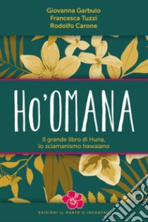 Ho'omana. Il grande libro di Huna, lo sciamanismo hawaiano. Nuova ediz. libro di Garbuio Giovanna; Tuzzi Francesca; Carone Rodolfo