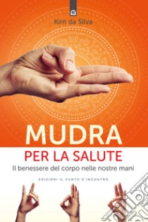 Mudra per la salute. Il benessere del corpo nelle nostre mani libro di Da Silva Kim