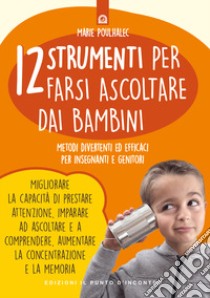 12 strumenti per farsi ascoltare dai bambini. Metodi divertenti ed efficaci per insegnanti e genitori libro di Poulhalec Marie