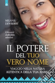 Il potere del tuo vero nome. Viaggio nella natura autentica della tua anima libro di Dewberry Melanie