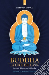 Buddha. La luce dell'Asia. La storia del principe Siddharta libro di Arnold Edwin