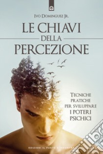 Le chiavi della percezione. Tecniche pratiche per sviluppare i poteri psichici. Nuova ediz. libro di Dominguez Ivo