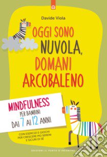 Oggi sono nuvola, domani arcobaleno. Mindfulness per bambini dai 7 ai 12 anni libro di Viola Davide