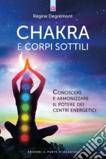 Chakra e corpi sottili. Conoscere e armonizzare il potere dei centri energetici libro di Degrémont Régine