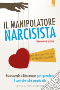 Il manipolatore narcisista. Riconoscerlo e liberarsene per riprendere il controllo sulla propria vita libro di Schmit Geneviève