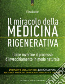 Il miracolo della medicina rigenerativa. Come invertire il processo d'invecchiamento in modo naturale libro di Lottor Elisa