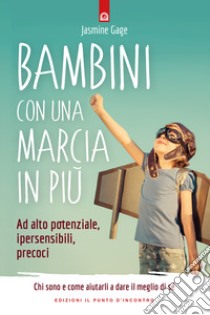 Bambini con una marcia in più. Ad alto potenziale, ipersensibili, precoci. Chi sono e come aiutarli a dare il meglio di sé libro di Gage Jasmine