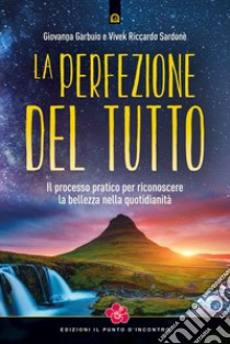 La perfezione del tutto. Il processo pratico per riconoscere la bellezza nella quotidianità libro di Garbuio Giovanna; Sardonè Vivek Riccardo