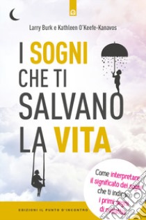 I sogni che ti salvano la vita. Come interpretare il significato dei sogni che ti indicano i primi segni della malattia libro di Burk Larry; O'Keefe-Kanavos Kathleen