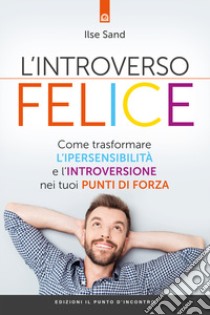 L'introverso felice. Come trasformare l'ipersensibilità e l'introversione nei tuoi punti di forza libro di Sand Ilse