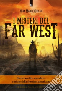 I misteri del Far West. Storie insolite, macabre e curiose dalla frontiera americana libro di Mollar Gian Mario