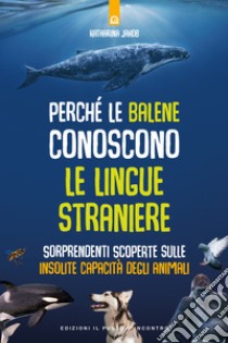 Perché le balene conoscono le lingue straniere. Sorprendenti scoperte sulle insolite capacità degli animali libro di Jakob Katharina