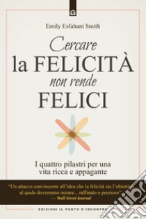 Cercare la felicità non rende felici. I quattro pilastri per una vita ricca e appagante libro di Esfahani Smith Emily