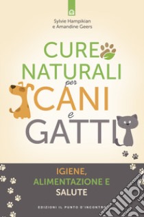 Cure naturali per cani e gatti. Igiene, alimentazione e salute libro di Hampikian Sylvie; Geers Amandine