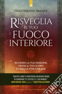 Risveglia il tuo fuoco interiore. Accendi la tua passione, trova il tuo scopo e crea la vita che desideri libro di Amara HeatherAsh