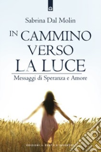 In cammino verso la luce. Messaggi di speranza e amore libro di Dal Molin Sabrina