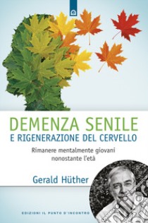 Demenza senile e rigenerazione del cervello. Rimanere mentalmente giovani nonostante l'età libro di Hüther Gerald