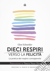 Dieci respiri verso la felicità. La pratica del respiro consapevole libro di Schneider Glen